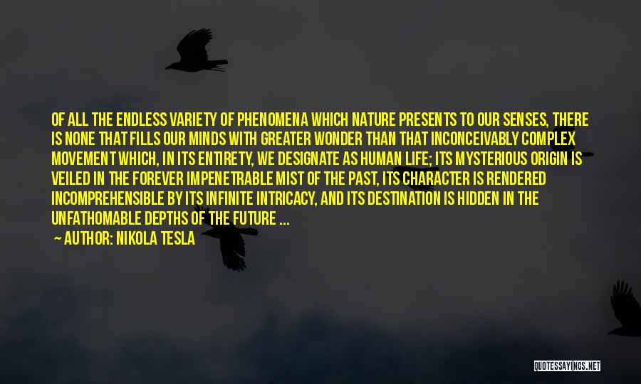 Nikola Tesla Quotes: Of All The Endless Variety Of Phenomena Which Nature Presents To Our Senses, There Is None That Fills Our Minds