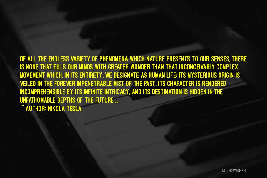 Nikola Tesla Quotes: Of All The Endless Variety Of Phenomena Which Nature Presents To Our Senses, There Is None That Fills Our Minds