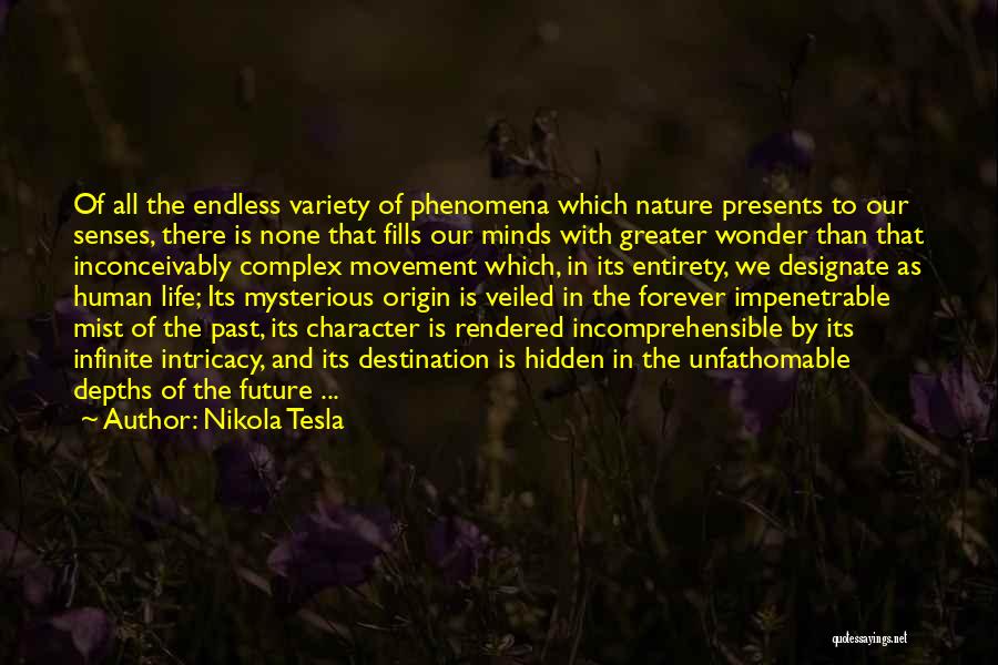 Nikola Tesla Quotes: Of All The Endless Variety Of Phenomena Which Nature Presents To Our Senses, There Is None That Fills Our Minds