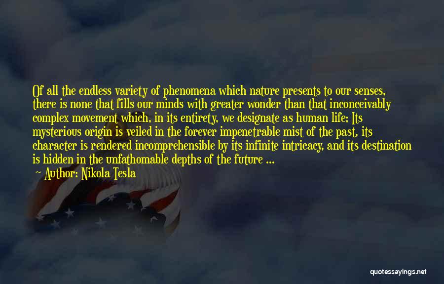 Nikola Tesla Quotes: Of All The Endless Variety Of Phenomena Which Nature Presents To Our Senses, There Is None That Fills Our Minds