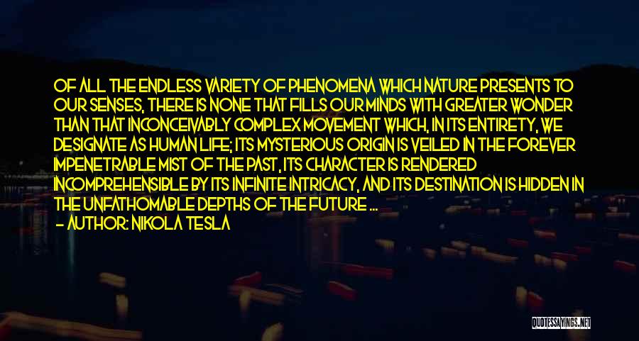 Nikola Tesla Quotes: Of All The Endless Variety Of Phenomena Which Nature Presents To Our Senses, There Is None That Fills Our Minds