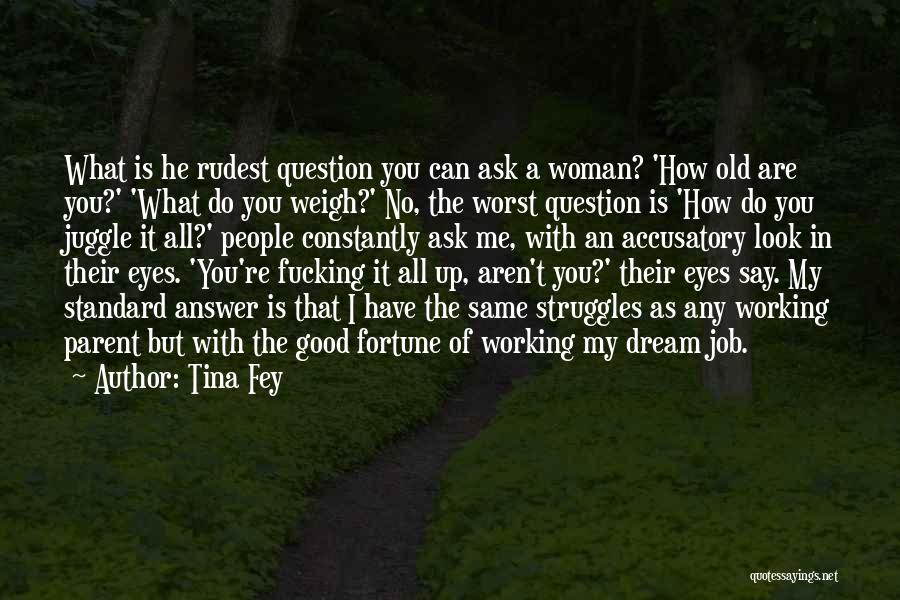 Tina Fey Quotes: What Is He Rudest Question You Can Ask A Woman? 'how Old Are You?' 'what Do You Weigh?' No, The