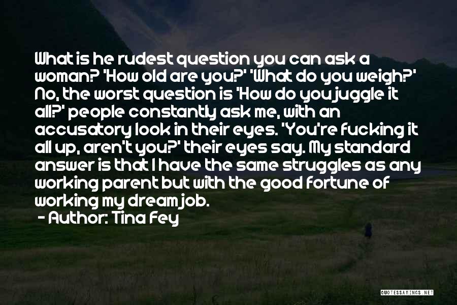 Tina Fey Quotes: What Is He Rudest Question You Can Ask A Woman? 'how Old Are You?' 'what Do You Weigh?' No, The