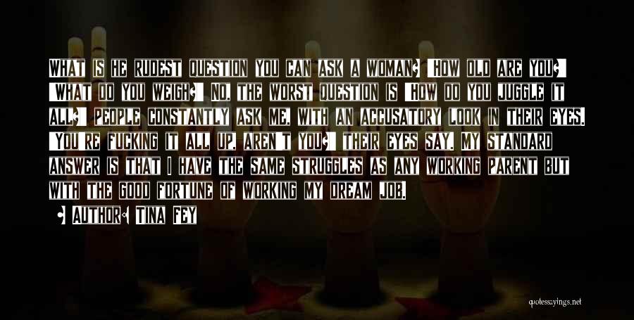 Tina Fey Quotes: What Is He Rudest Question You Can Ask A Woman? 'how Old Are You?' 'what Do You Weigh?' No, The