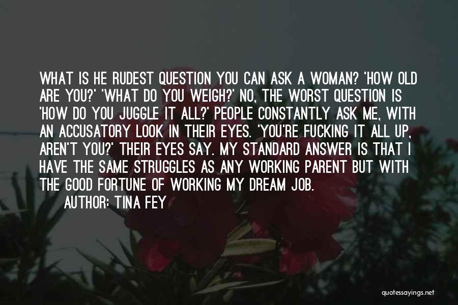 Tina Fey Quotes: What Is He Rudest Question You Can Ask A Woman? 'how Old Are You?' 'what Do You Weigh?' No, The