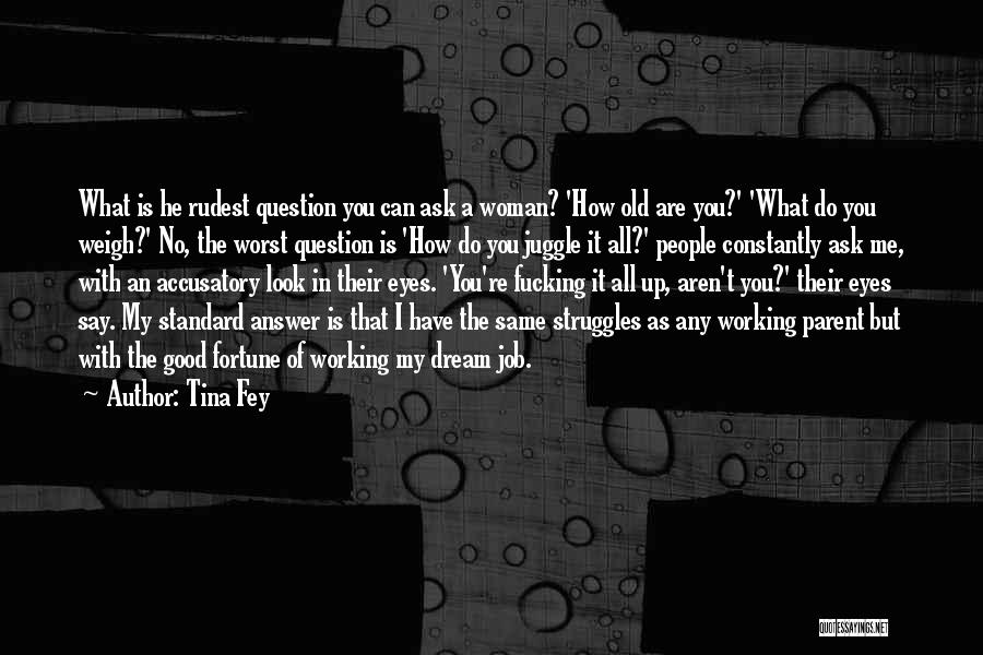 Tina Fey Quotes: What Is He Rudest Question You Can Ask A Woman? 'how Old Are You?' 'what Do You Weigh?' No, The