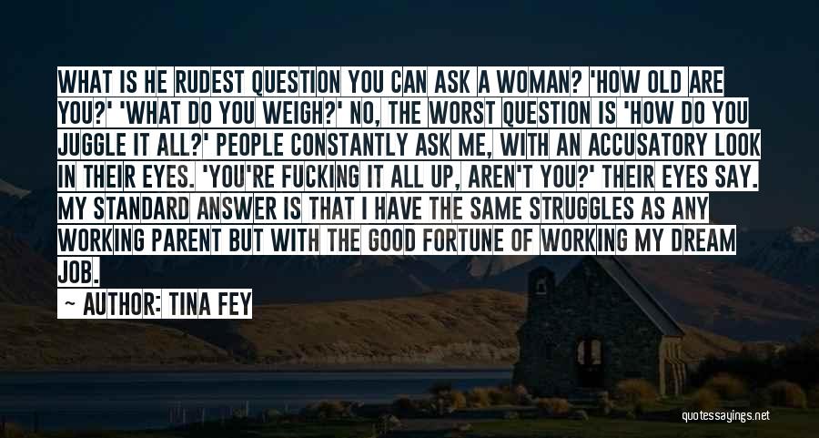 Tina Fey Quotes: What Is He Rudest Question You Can Ask A Woman? 'how Old Are You?' 'what Do You Weigh?' No, The