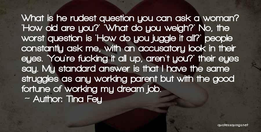 Tina Fey Quotes: What Is He Rudest Question You Can Ask A Woman? 'how Old Are You?' 'what Do You Weigh?' No, The