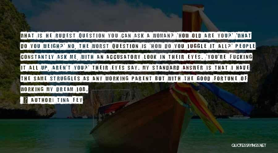 Tina Fey Quotes: What Is He Rudest Question You Can Ask A Woman? 'how Old Are You?' 'what Do You Weigh?' No, The