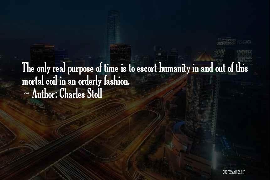 Charles Stoll Quotes: The Only Real Purpose Of Time Is To Escort Humanity In And Out Of This Mortal Coil In An Orderly