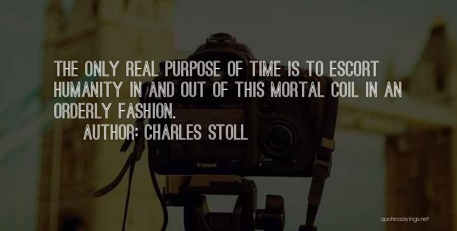 Charles Stoll Quotes: The Only Real Purpose Of Time Is To Escort Humanity In And Out Of This Mortal Coil In An Orderly