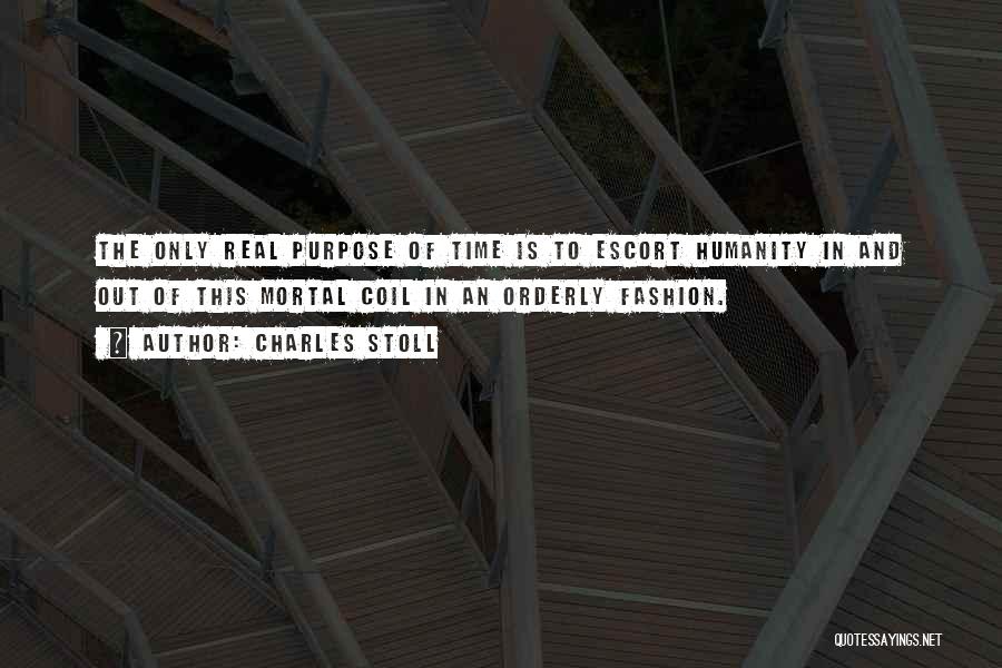 Charles Stoll Quotes: The Only Real Purpose Of Time Is To Escort Humanity In And Out Of This Mortal Coil In An Orderly