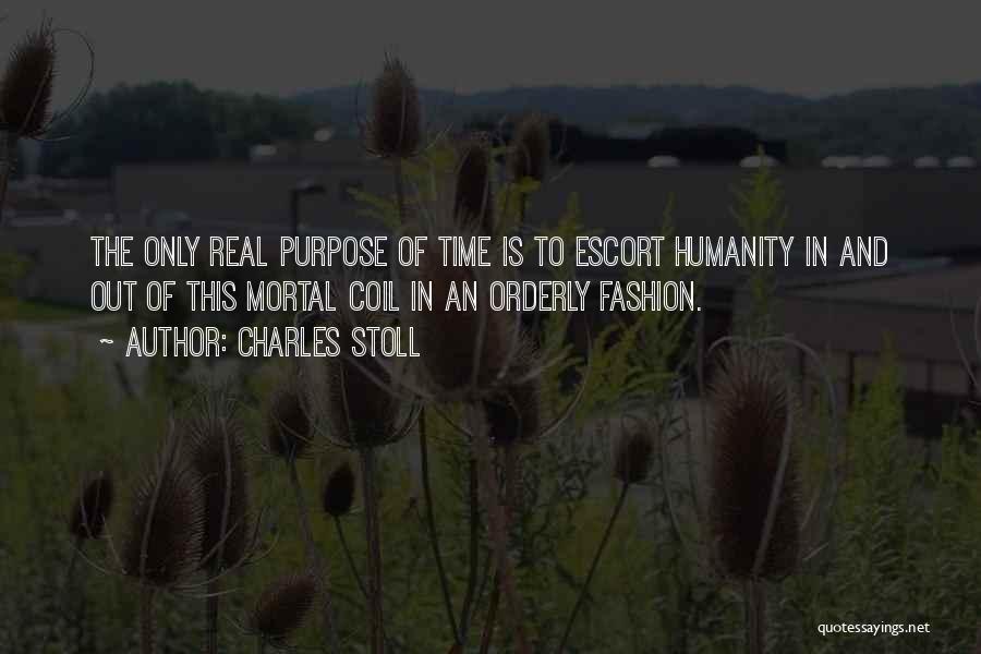 Charles Stoll Quotes: The Only Real Purpose Of Time Is To Escort Humanity In And Out Of This Mortal Coil In An Orderly