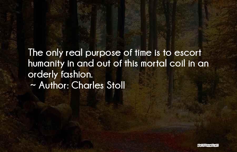 Charles Stoll Quotes: The Only Real Purpose Of Time Is To Escort Humanity In And Out Of This Mortal Coil In An Orderly