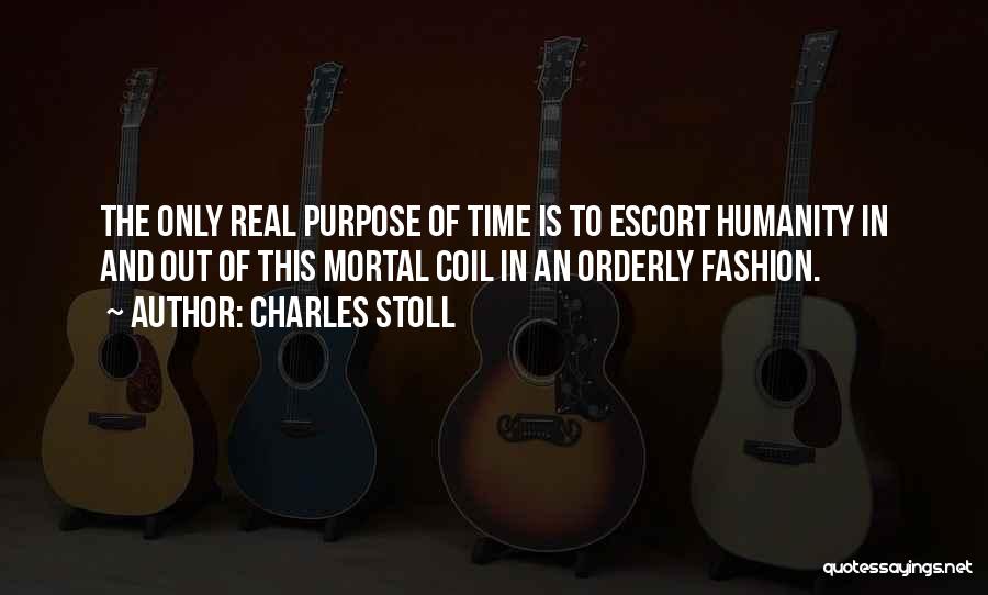 Charles Stoll Quotes: The Only Real Purpose Of Time Is To Escort Humanity In And Out Of This Mortal Coil In An Orderly