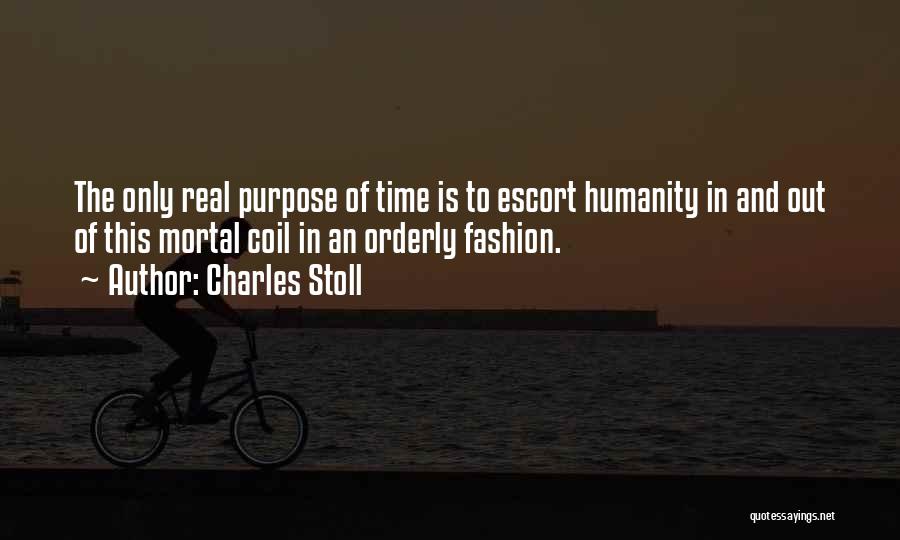 Charles Stoll Quotes: The Only Real Purpose Of Time Is To Escort Humanity In And Out Of This Mortal Coil In An Orderly