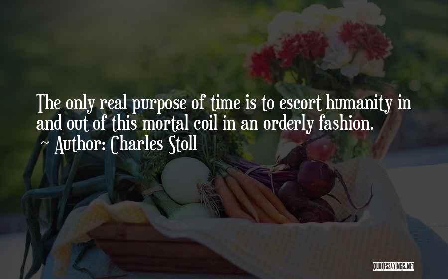 Charles Stoll Quotes: The Only Real Purpose Of Time Is To Escort Humanity In And Out Of This Mortal Coil In An Orderly