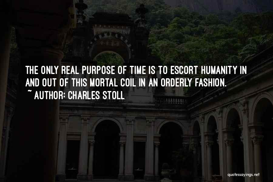 Charles Stoll Quotes: The Only Real Purpose Of Time Is To Escort Humanity In And Out Of This Mortal Coil In An Orderly