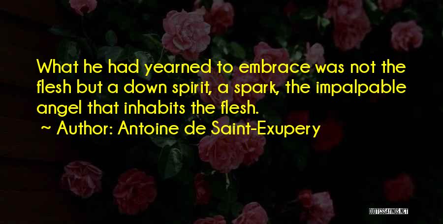 Antoine De Saint-Exupery Quotes: What He Had Yearned To Embrace Was Not The Flesh But A Down Spirit, A Spark, The Impalpable Angel That
