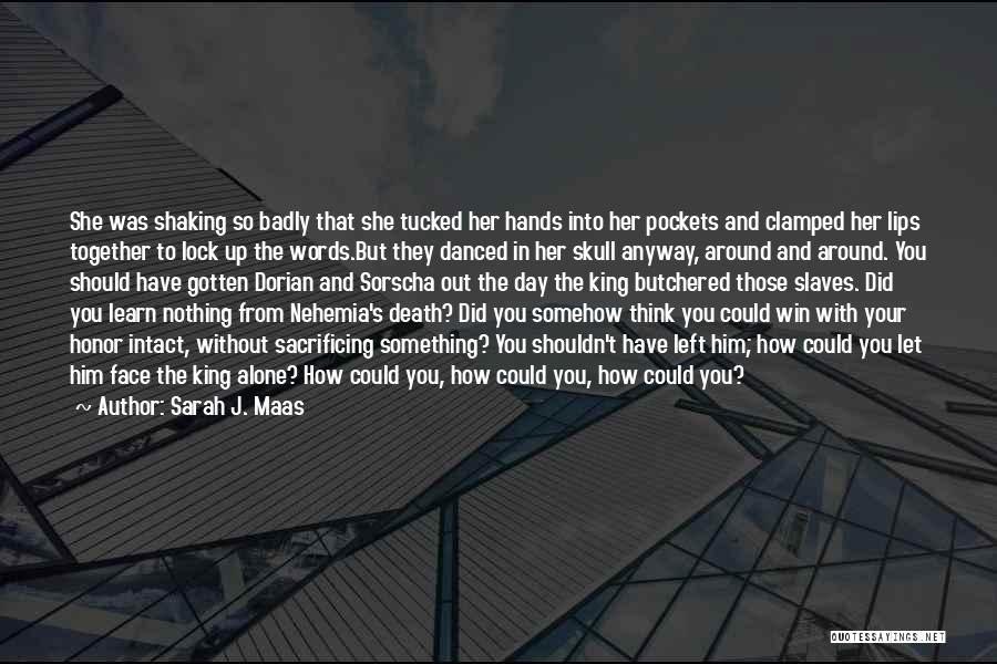 Sarah J. Maas Quotes: She Was Shaking So Badly That She Tucked Her Hands Into Her Pockets And Clamped Her Lips Together To Lock