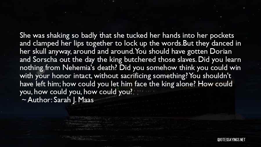 Sarah J. Maas Quotes: She Was Shaking So Badly That She Tucked Her Hands Into Her Pockets And Clamped Her Lips Together To Lock