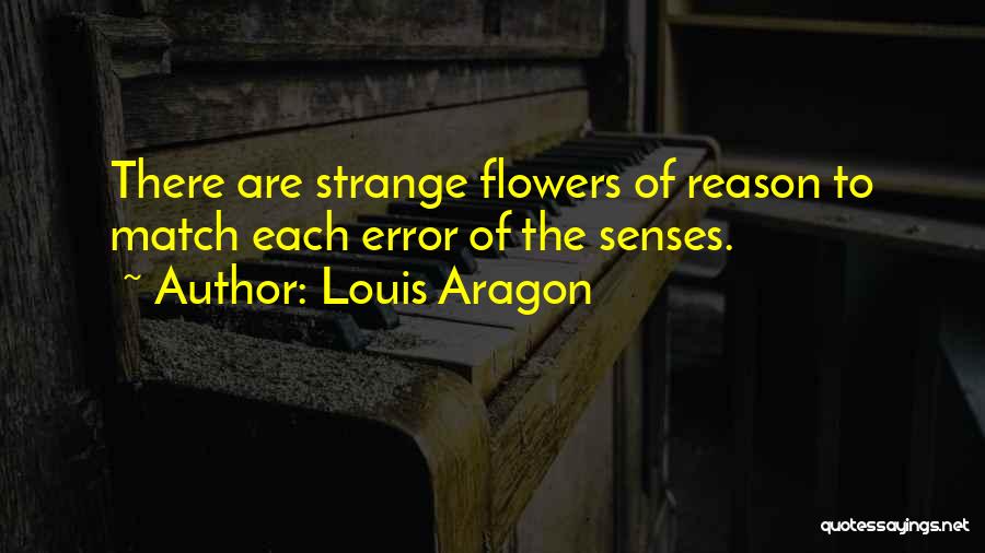 Louis Aragon Quotes: There Are Strange Flowers Of Reason To Match Each Error Of The Senses.