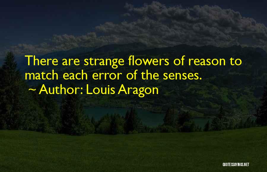 Louis Aragon Quotes: There Are Strange Flowers Of Reason To Match Each Error Of The Senses.