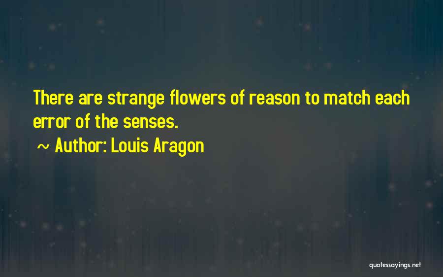 Louis Aragon Quotes: There Are Strange Flowers Of Reason To Match Each Error Of The Senses.
