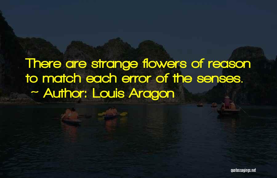 Louis Aragon Quotes: There Are Strange Flowers Of Reason To Match Each Error Of The Senses.