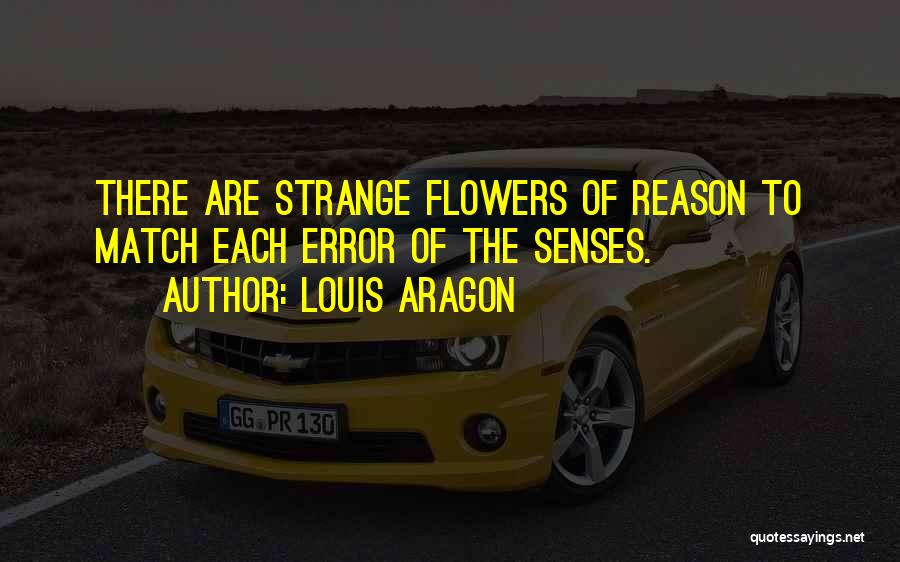 Louis Aragon Quotes: There Are Strange Flowers Of Reason To Match Each Error Of The Senses.