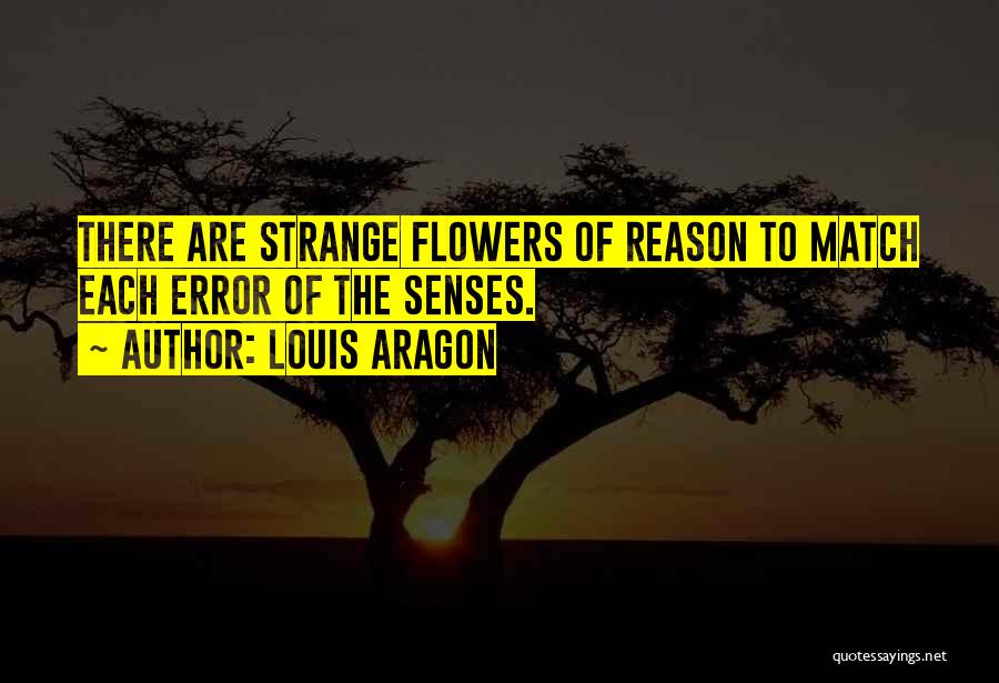 Louis Aragon Quotes: There Are Strange Flowers Of Reason To Match Each Error Of The Senses.