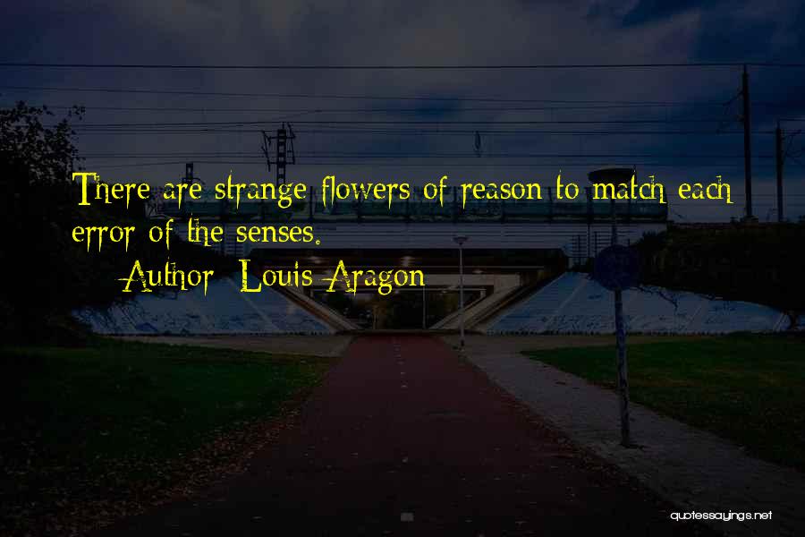 Louis Aragon Quotes: There Are Strange Flowers Of Reason To Match Each Error Of The Senses.