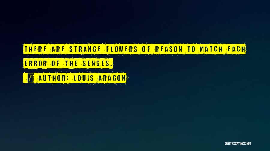 Louis Aragon Quotes: There Are Strange Flowers Of Reason To Match Each Error Of The Senses.