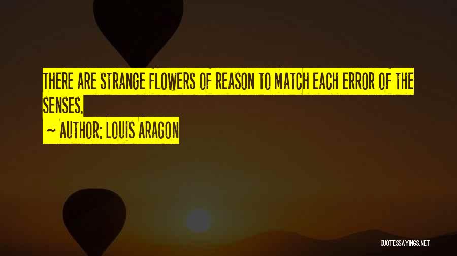 Louis Aragon Quotes: There Are Strange Flowers Of Reason To Match Each Error Of The Senses.