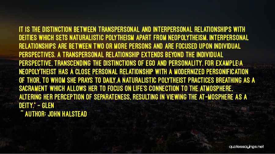 John Halstead Quotes: It Is The Distinction Between Transpersonal And Interpersonal Relationships With Deities Which Sets Naturalistic Polytheism Apart From Neopolytheism. Interpersonal Relationships