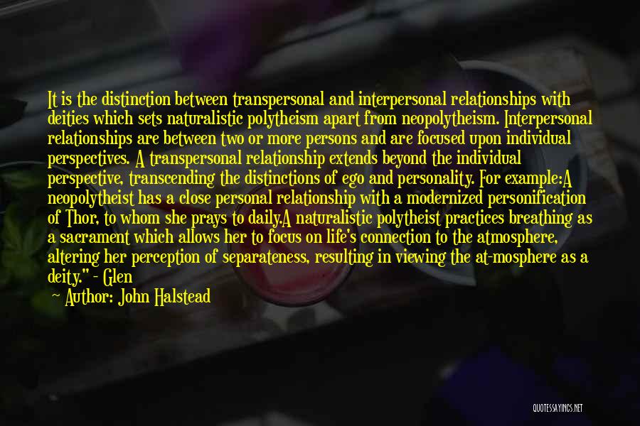 John Halstead Quotes: It Is The Distinction Between Transpersonal And Interpersonal Relationships With Deities Which Sets Naturalistic Polytheism Apart From Neopolytheism. Interpersonal Relationships