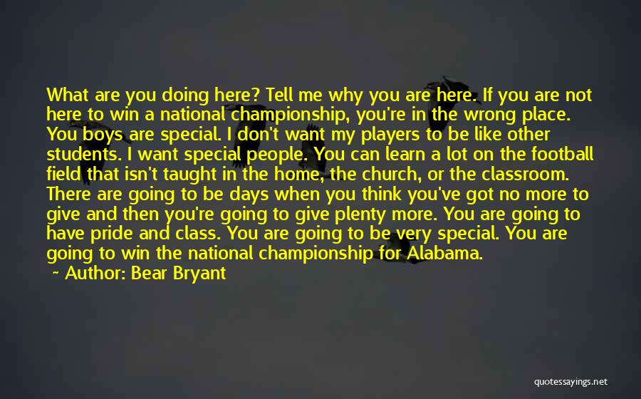 Bear Bryant Quotes: What Are You Doing Here? Tell Me Why You Are Here. If You Are Not Here To Win A National