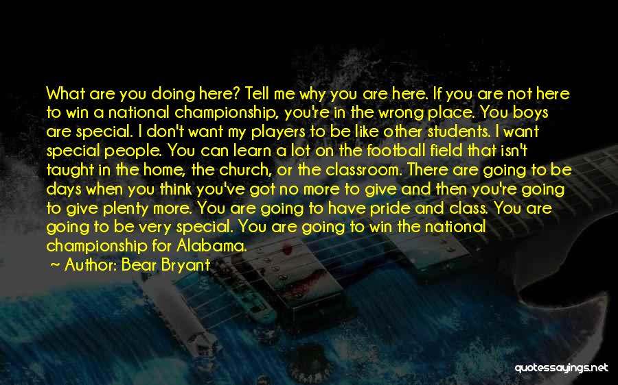 Bear Bryant Quotes: What Are You Doing Here? Tell Me Why You Are Here. If You Are Not Here To Win A National