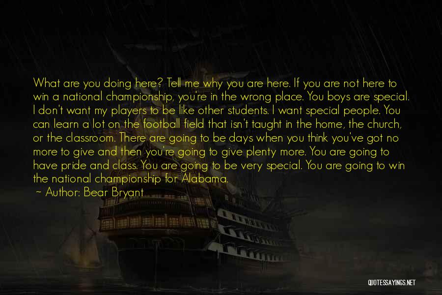 Bear Bryant Quotes: What Are You Doing Here? Tell Me Why You Are Here. If You Are Not Here To Win A National