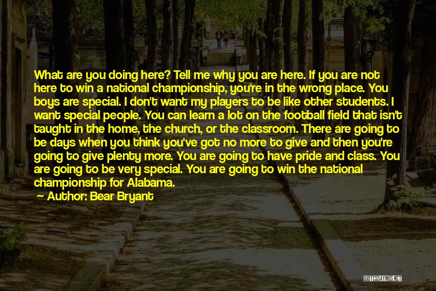 Bear Bryant Quotes: What Are You Doing Here? Tell Me Why You Are Here. If You Are Not Here To Win A National