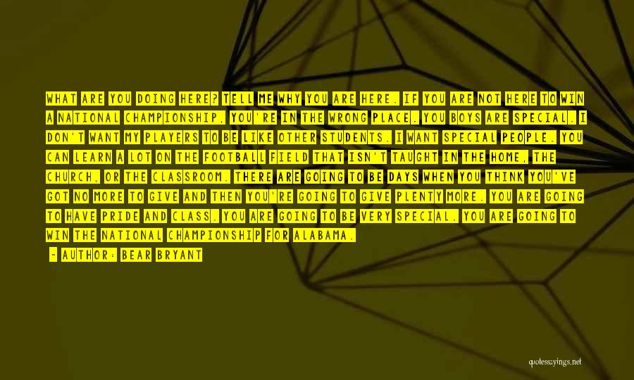 Bear Bryant Quotes: What Are You Doing Here? Tell Me Why You Are Here. If You Are Not Here To Win A National