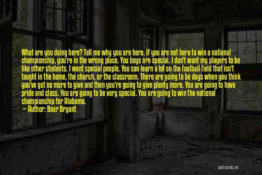 Bear Bryant Quotes: What Are You Doing Here? Tell Me Why You Are Here. If You Are Not Here To Win A National