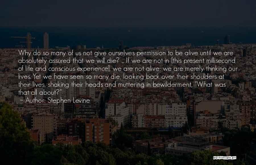 Stephen Levine Quotes: Why Do So Many Of Us Not Give Ourselves Permission To Be Alive Until We Are Absolutely Assured That We