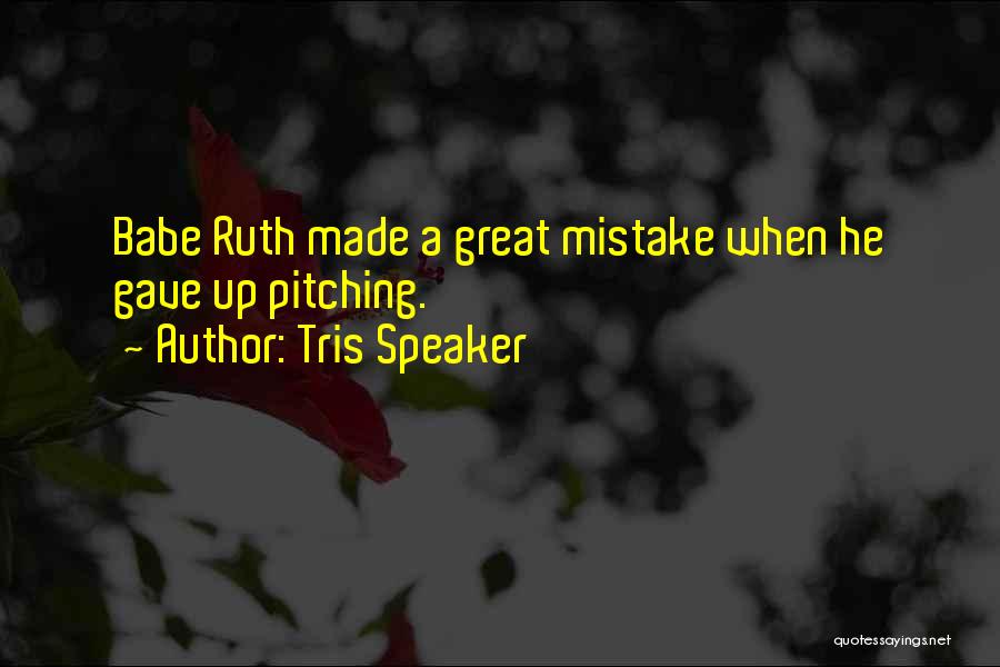 Tris Speaker Quotes: Babe Ruth Made A Great Mistake When He Gave Up Pitching.