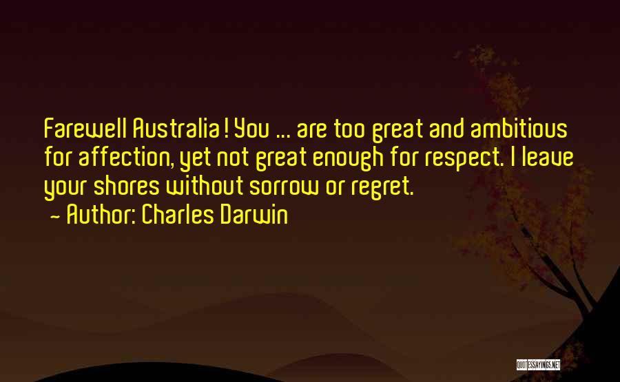 Charles Darwin Quotes: Farewell Australia! You ... Are Too Great And Ambitious For Affection, Yet Not Great Enough For Respect. I Leave Your