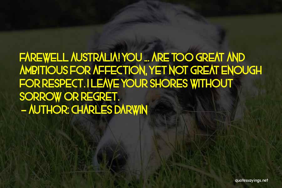 Charles Darwin Quotes: Farewell Australia! You ... Are Too Great And Ambitious For Affection, Yet Not Great Enough For Respect. I Leave Your