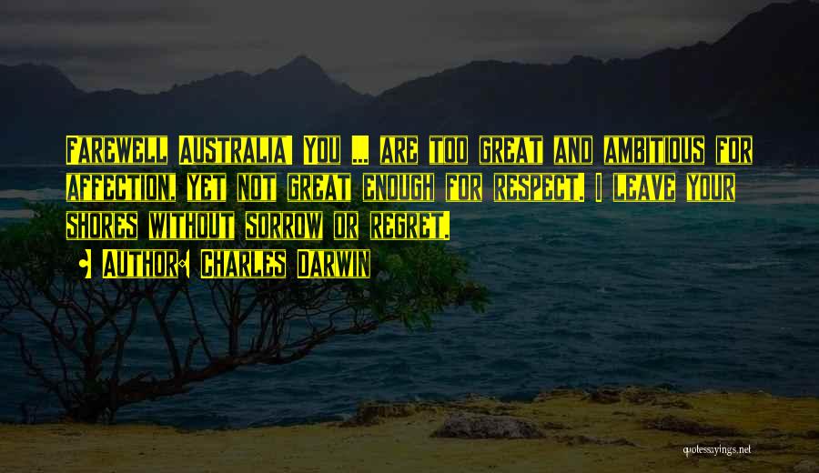 Charles Darwin Quotes: Farewell Australia! You ... Are Too Great And Ambitious For Affection, Yet Not Great Enough For Respect. I Leave Your