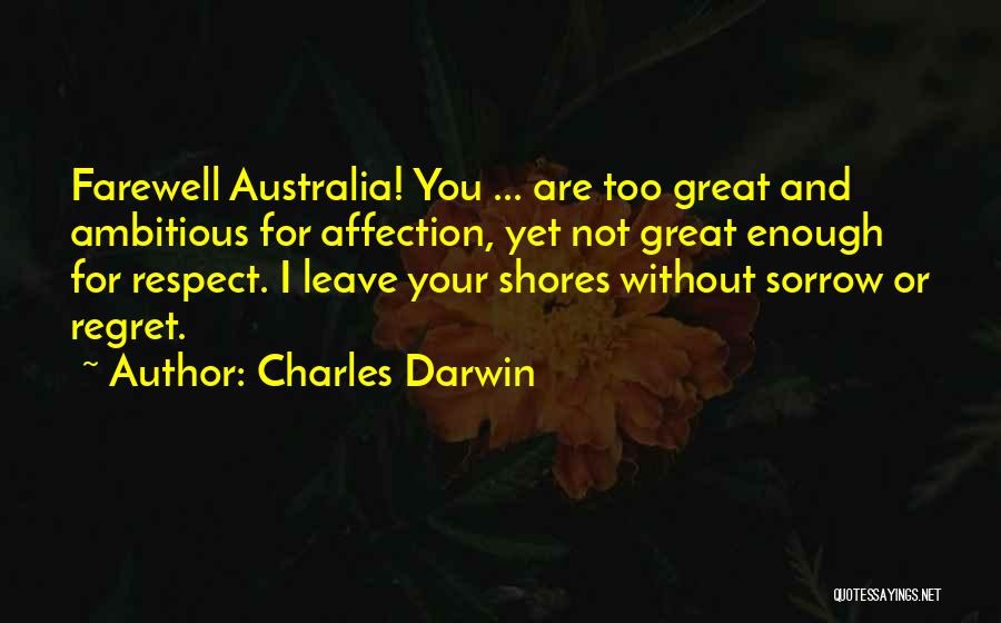 Charles Darwin Quotes: Farewell Australia! You ... Are Too Great And Ambitious For Affection, Yet Not Great Enough For Respect. I Leave Your