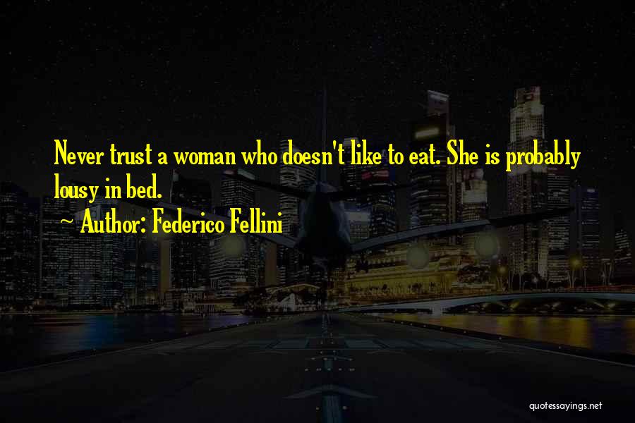 Federico Fellini Quotes: Never Trust A Woman Who Doesn't Like To Eat. She Is Probably Lousy In Bed.