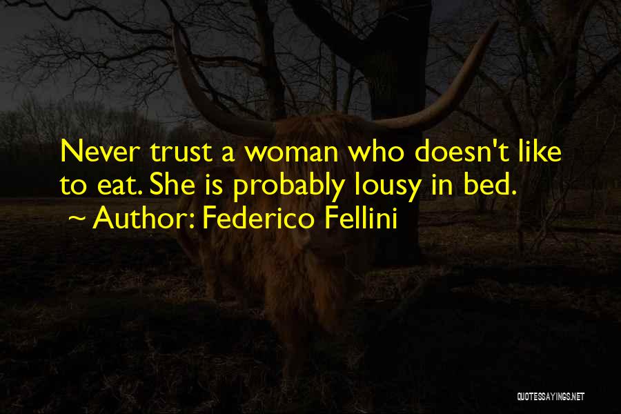 Federico Fellini Quotes: Never Trust A Woman Who Doesn't Like To Eat. She Is Probably Lousy In Bed.
